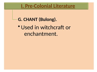 G. CHANT (Bulong).
• Used in witchcraft or
enchantment.
I. Pre-Colonial Literature
 