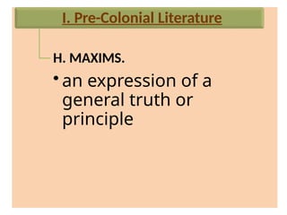 H. MAXIMS.
• an expression of a
general truth or
principle
I. Pre-Colonial Literature
 