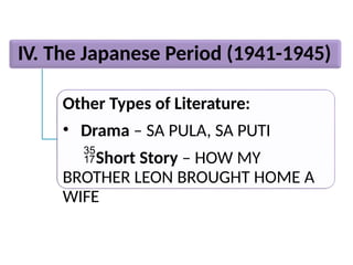 IV. The Japanese Period (1941-1945)
Other Types of Literature:
• Drama – SA PULA, SA PUTI
Short Story – HOW MY
BROTHER LEON BROUGHT HOME A
WIFE
 