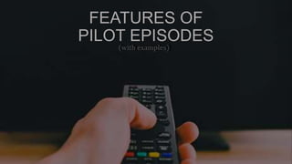 FEATURES OF
PILOT EPISODES
(with examples)
(with examples)
 