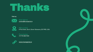 Thanks
Visit us:
Email Address
contact@transgenie.io
Office Location
8 The Green, Ste A, Dover Delaware, DE 19901, USA
Phone Number
+91 770 888 9555
www.transgenie.io
 