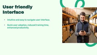 User friendly
Interface
• Intuitive and easy to navigate user interface.
• Quick user adoption, reduced training time,
enhanced productivity.
 