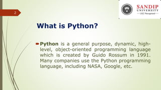 What is Python?
Python is a general purpose, dynamic, high-
level, object-oriented programming language
which is created by Guido Rossum in 1991.
Many companies use the Python programming
language, including NASA, Google, etc.
2
 