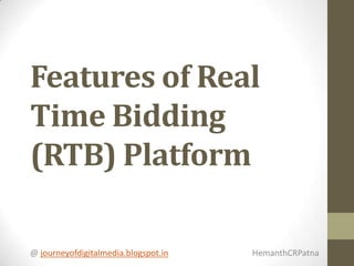 Features of Real
Time Bidding
(RTB) Platform
@ journeyofdigitalmedia.blogspot.in

HemanthCRPatna

 