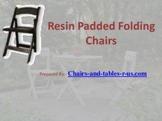 Resin Padded Folding
Chairs
Prepared By:- Chairs-and-tables-r-us.com

 