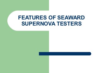 FEATURES OF SEAWARD
 SUPERNOVA TESTERS
 