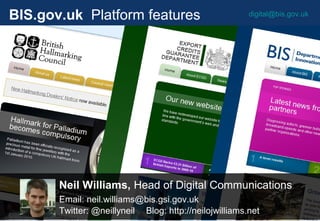 digital@bis.gov.ukBIS.gov.uk Platform features
Neil Williams, Head of Digital Communications
Email: neil.williams@bis.gsi.gov.uk
Twitter: @neillyneil Blog: http://neilojwilliams.net
 