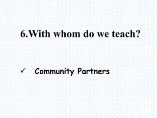 6.With whom do we teach?
 Community Partners
 