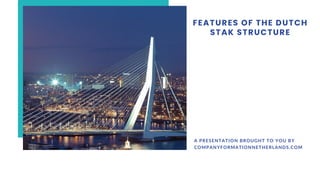 FEATURES OF THE DUTCH
STAK STRUCTURE
A PRESENTATION BROUGHT TO YOU BY
COMPANYFORMATIONNETHERLANDS.COM
 
