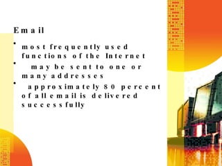 Email most frequently used functions of the Internet    may be sent to one or many addresses   approximately 80 percent of all email is delivered successfully 