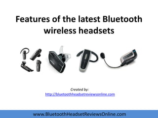 Features of the latest Bluetooth
       wireless headsets




                       Created by:
        http://bluetoothheadsetreviewsonline.com




    www.BluetoothHeadsetReviewsOnline.com
 