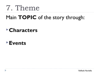 7. Theme 
Main TOPIC of the story through: 
Characters 
Events 
Raffaele Nardella 
