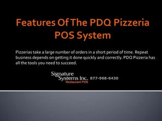 Features Of The PDQ Pizzeria POS System Pizzerias take a large number of orders in a short period of time. Repeat business depends on getting it done quickly and correctly. PDQ Pizzeria has all the tools you need to succeed. 