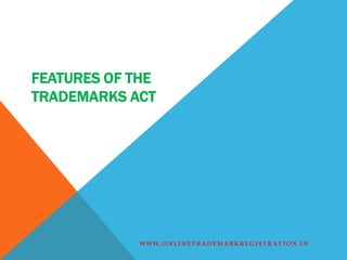 FEATURES OF THE
TRADEMARKS ACT
W W W . O N L IN E TR A D E M A R K R E G IS TR A T IO N . IN
 