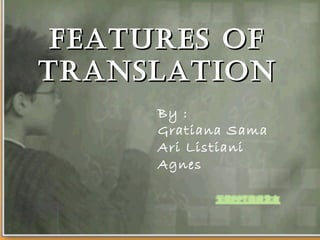 FEATURES OF TRANSLATION By : Gratiana Sama Ari Listiani Agnes  