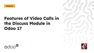 Features of Video Calls in
the Discuss Module in
Odoo 17
Enterprise
 