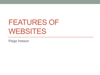 FEATURES OF
WEBSITES
Paige Imeson
 