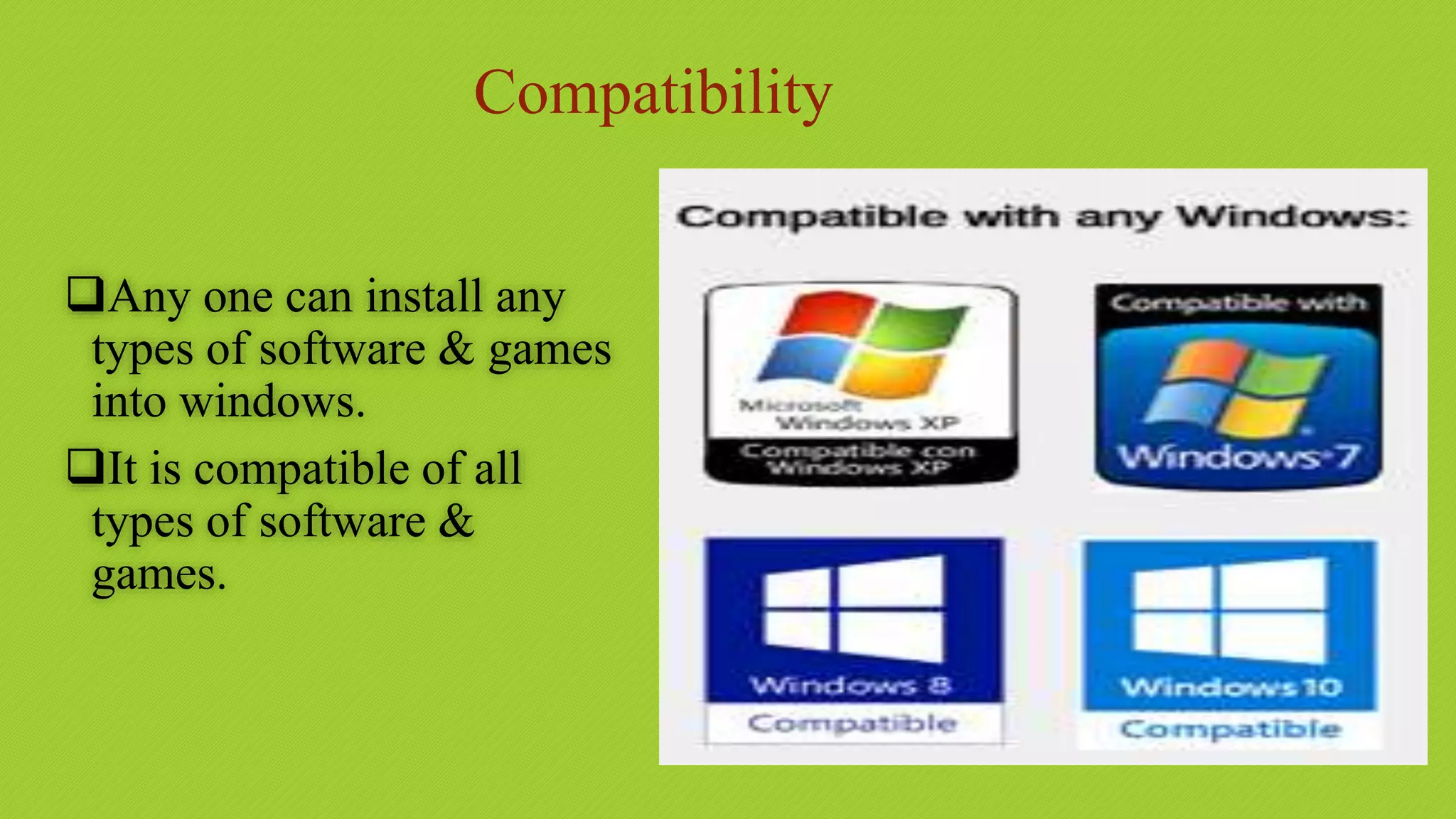 Any one can install any
types of software & games
into windows.
It is compatible of all
types of software &
games.
Compatibility
 