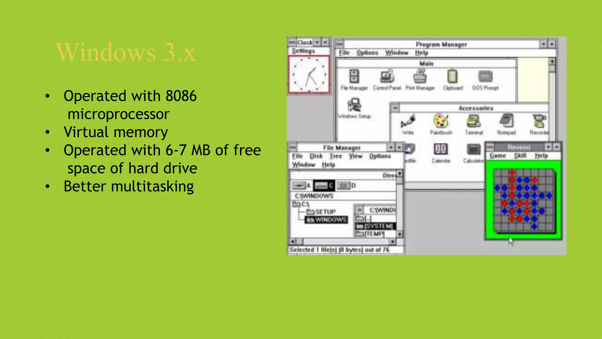 Windows 3.x
• Operated with 8086
microprocessor
• Virtual memory
• Operated with 6-7 MB of free
space of hard drive
• Better multitasking
 