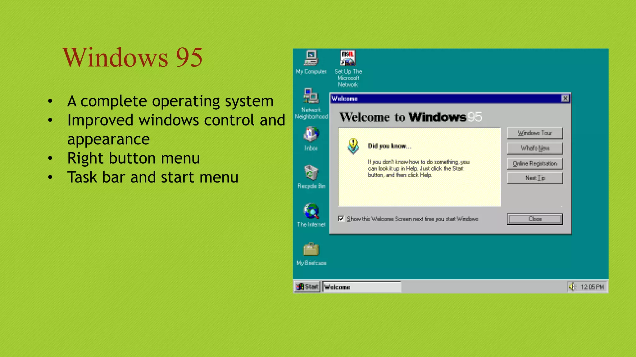 Windows 95
• A complete operating system
• Improved windows control and
appearance
• Right button menu
• Task bar and start menu
 