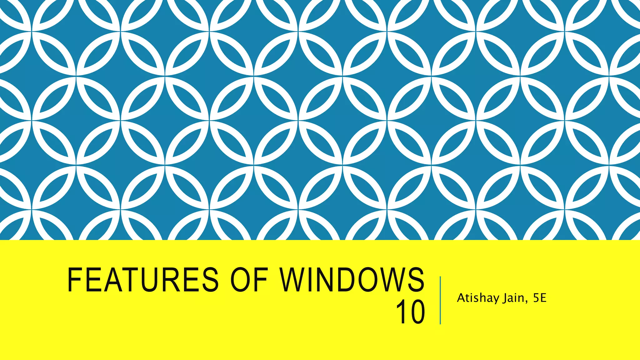 FEATURES OF WINDOWS
10
Atishay Jain, 5E