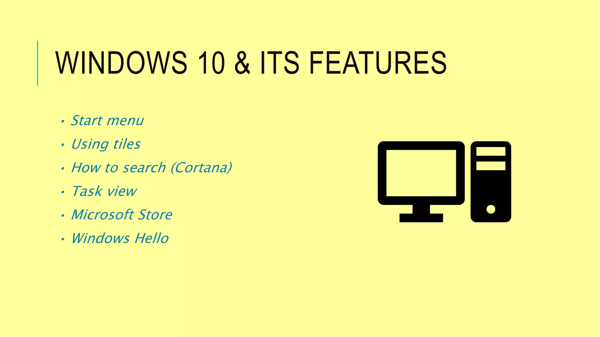 WINDOWS 10 & ITS FEATURES
• Start menu
• Using tiles
• How to search (Cortana)
• Task view
• Microsoft Store
• Windows Hello