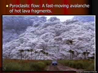  Pyroclasitc flow: A fast-moving avalanche
of hot lava fragments.
Copyright © 2010 Ryan P. Murphy
 