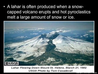 • A lahar is often produced when a snow-
capped volcano erupts and hot pyroclastics
melt a large amount of snow or ice.
Copyright © 2010 Ryan P. Murphy
 