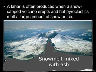 • A lahar is often produced when a snow-
capped volcano erupts and hot pyroclastics
melt a large amount of snow or ice.
Copyright © 2010 Ryan P. Murphy
Snowmelt mixed
with ash
 