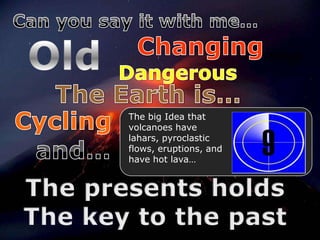 The big Idea that
volcanoes have
lahars, pyroclastic
flows, eruptions, and
have hot lava…
 