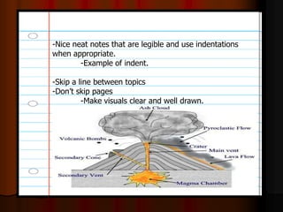 -Nice neat notes that are legible and use indentations
when appropriate.
-Example of indent.
-Skip a line between topics
-Don’t skip pages
-Make visuals clear and well drawn.
 