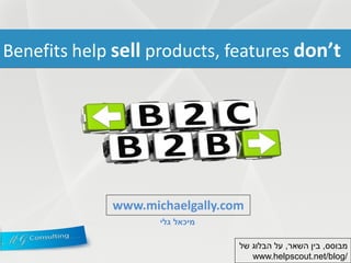 Benefits help sell products, features don’t

www.michaelgally.com
‫מיכאל גלי‬
‫מבוסס, בין השאר, על הבלוג של‬
www.helpscout.net/blog/

 