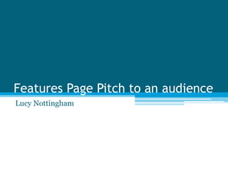 Features Page Pitch to an audience
Lucy Nottingham
 