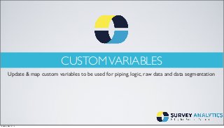 CUSTOMVARIABLES
Update & map custom variables to be used for piping, logic, raw data and data segmentation
Thursday, May 15, 14
 