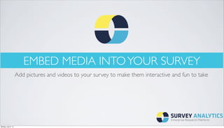 EMBED MEDIA INTOYOUR SURVEY
Add pictures and videos to your survey to make them interactive and fun to take
Monday, July 21, 14
 