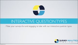 INTERACTIVE QUESTIONTYPES
Make your surveys fun and engaging to take with our interactive question types
Wednesday, July 23, 14
 