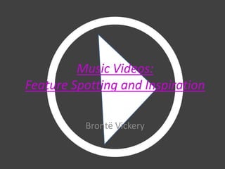 Music Videos:
Feature Spotting and Inspiration

          Brontë Vickery
 