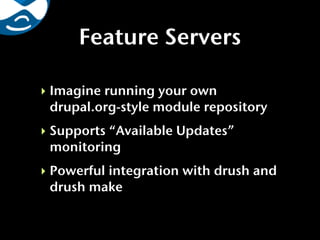 Feature Servers

‣ Imagine running your own
  drupal.org-style module repository
‣ Supports “Available Updates”
  monitoring
‣ Powerful integration with drush and
  drush make
 