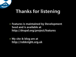 Thanks for listening

‣ Features is maintained by Development
  Seed and is available at
  http://drupal.org/project/features


‣ My site & blog are at
  http://robknight.org.uk
 