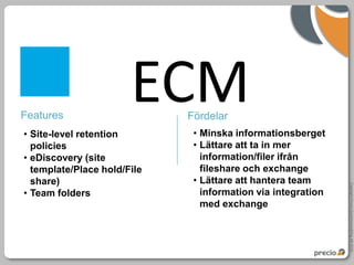 ECM
• eDiscovery (site
  template/Place hold/File
  share)




                             Copyright Precio Systemutveckling AB 2010
• Team folders
 