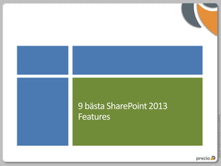 Copyright Precio Systemutveckling AB 2010
9 bästa SharePoint 2013
Features
 