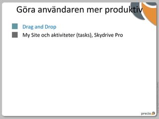 Göra användaren mer produktiv
 Drag and Drop
 My Site och aktiviteter (tasks), Skydrive Pro




                                                 Copyright Precio Systemutveckling AB 2010
 