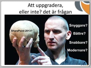 Att uppgradera,
      eller inte? det är frågan

                             Snyggare?
SharePoint 2013?
                                  Bättre?

                             Snabbare?




                                            Copyright Precio Systemutveckling AB 2010
                            Modernare?
 