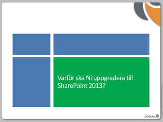 Varför ska Ni uppgradera till
SharePoint 2013?




                                Copyright Precio Systemutveckling AB 2010
 