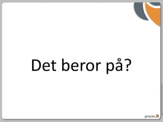 Copyright Precio Systemutveckling AB 2010
Det beror på?
 