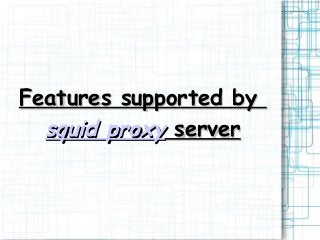 Features supported byFeatures supported by
squid proxysquid proxy serverserver
 