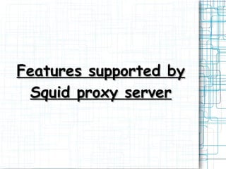 Features supported by
Squid proxy server

 