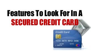 Features To Look For In A
SECURED CREDIT CARD
 