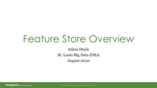 Confidential and Proprietary to Daugherty Business Solutions
Feature Store Overview
Adam Doyle
St. Louis Big Data IDEA
August 2020
 