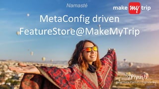 MetaConfig driven
FeatureStore@MakeMyTrip
~/Piyush
Head Data Platform Engineering
Namasté
 